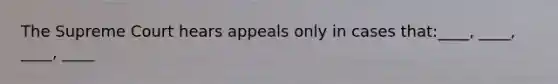 The Supreme Court hears appeals only in cases that:____, ____, ____, ____