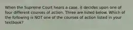 When the Supreme Court hears a case, it decides upon one of four different courses of action. Three are listed below. Which of the following is NOT one of the courses of action listed in your textbook?