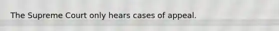 The Supreme Court only hears cases of appeal.