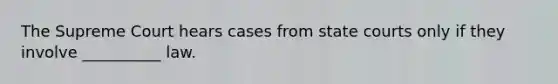 The Supreme Court hears cases from state courts only if they involve __________ law.