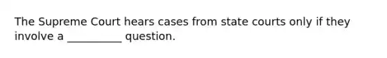 The Supreme Court hears cases from state courts only if they involve a __________ question.