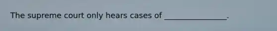 The supreme court only hears cases of ________________.