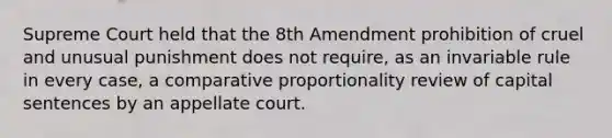 Supreme Court held that the 8th Amendment prohibition of cruel and unusual punishment does not require, as an invariable rule in every case, a comparative proportionality review of capital sentences by an appellate court.