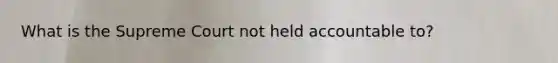 What is the Supreme Court not held accountable to?
