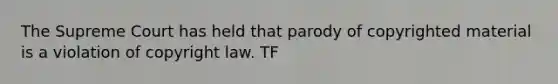 The Supreme Court has held that parody of copyrighted material is a violation of copyright law. TF