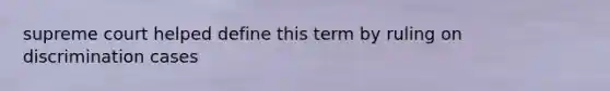 supreme court helped define this term by ruling on discrimination cases