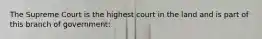 The Supreme Court is the highest court in the land and is part of this branch of government: