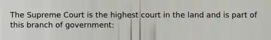 The Supreme Court is the highest court in the land and is part of this branch of government: