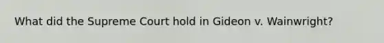 What did the Supreme Court hold in Gideon v. Wainwright?