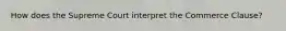 How does the Supreme Court interpret the Commerce Clause?