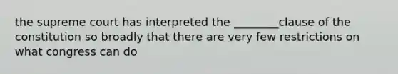 the supreme court has interpreted the ________clause of the constitution so broadly that there are very few restrictions on what congress can do