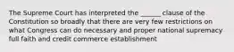 The Supreme Court has interpreted the ______ clause of the Constitution so broadly that there are very few restrictions on what Congress can do necessary and proper national supremacy full faith and credit commerce establishment