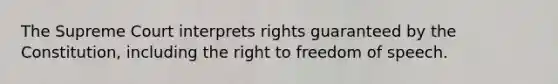 The Supreme Court interprets rights guaranteed by the Constitution, including the right to freedom of speech.