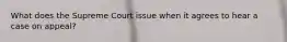 What does the Supreme Court issue when it agrees to hear a case on appeal?