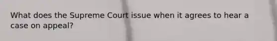 What does the Supreme Court issue when it agrees to hear a case on appeal?