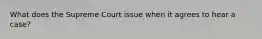 What does the Supreme Court issue when it agrees to hear a case?