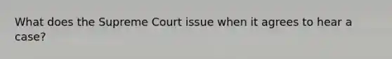 What does the Supreme Court issue when it agrees to hear a case?