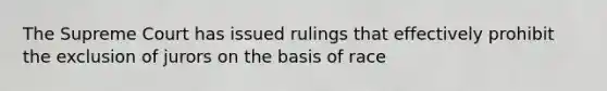 The Supreme Court has issued rulings that effectively prohibit the exclusion of jurors on the basis of race