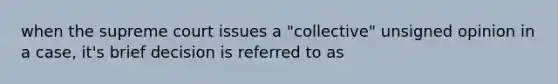 when the supreme court issues a "collective" unsigned opinion in a case, it's brief decision is referred to as