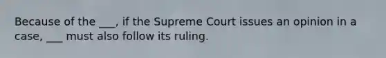 Because of the ___, if the Supreme Court issues an opinion in a case, ___ must also follow its ruling.