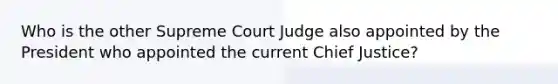 Who is the other Supreme Court Judge also appointed by the President who appointed the current Chief Justice?