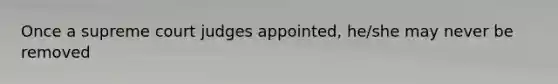 Once a supreme court judges appointed, he/she may never be removed