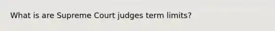 What is are Supreme Court judges term limits?