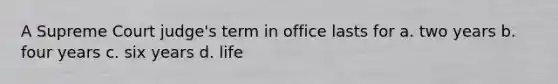 A Supreme Court judge's term in office lasts for a. two years b. four years c. six years d. life