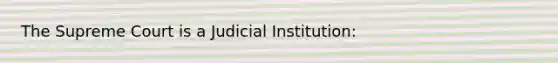 The Supreme Court is a Judicial Institution: