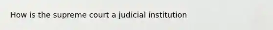 How is the supreme court a judicial institution