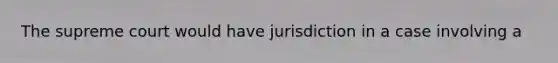 The supreme court would have jurisdiction in a case involving a