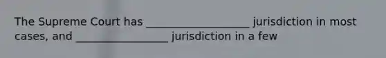 The Supreme Court has ___________________ jurisdiction in most cases, and _________________ jurisdiction in a few