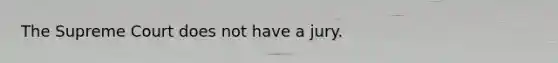 The Supreme Court does not have a jury.