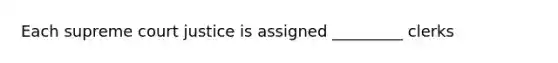 Each supreme court justice is assigned _________ clerks