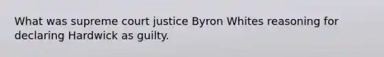 What was supreme court justice Byron Whites reasoning for declaring Hardwick as guilty.