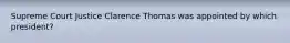 Supreme Court Justice Clarence Thomas was appointed by which president?