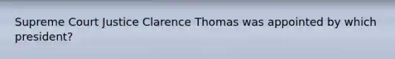 Supreme Court Justice Clarence Thomas was appointed by which president?