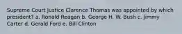 Supreme Court Justice Clarence Thomas was appointed by which president? a. Ronald Reagan b. George H. W. Bush c. Jimmy Carter d. Gerald Ford e. Bill Clinton