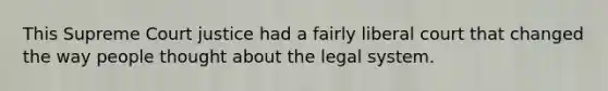 This Supreme Court justice had a fairly liberal court that changed the way people thought about the legal system.