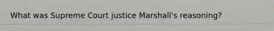 What was Supreme Court justice Marshall's reasoning?