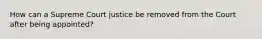 How can a Supreme Court justice be removed from the Court after being appointed?