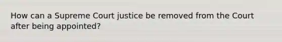 How can a Supreme Court justice be removed from the Court after being appointed?