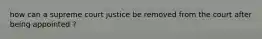 how can a supreme court justice be removed from the court after being appointed ?