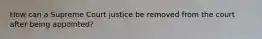 How can a Supreme Court justice be removed from the court after being appointed?