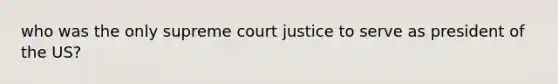 who was the only supreme court justice to serve as president of the US?