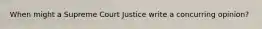 When might a Supreme Court Justice write a concurring opinion?