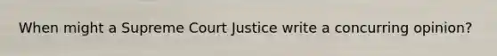 When might a Supreme Court Justice write a concurring opinion?