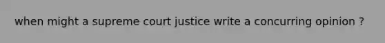 when might a supreme court justice write a concurring opinion ?