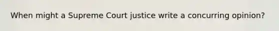 When might a Supreme Court justice write a concurring opinion?