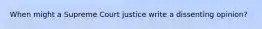 When might a Supreme Court justice write a dissenting opinion?